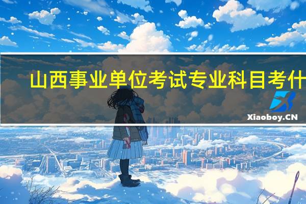山西事业单位考试专业科目考什么