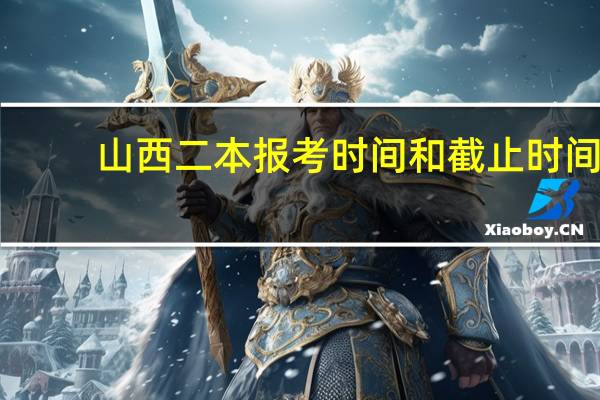 山西二本报考时间和截止时间