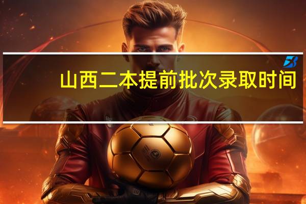 山西二本提前批次录取时间
