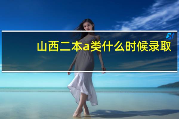 山西二本a类什么时候录取