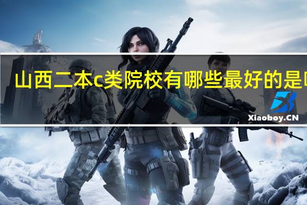 山西二本c类院校有哪些最好的是哪所