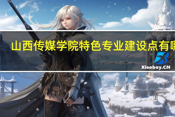 山西传媒学院特色专业建设点有哪些