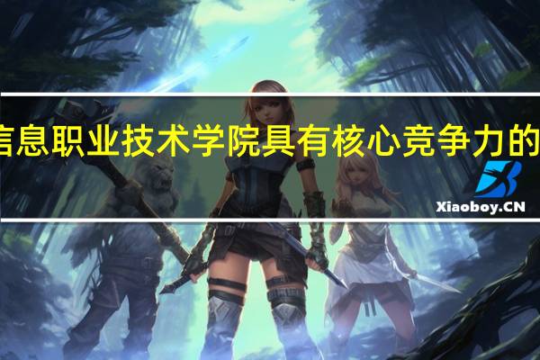 山西信息职业技术学院具有核心竞争力的专业有哪些