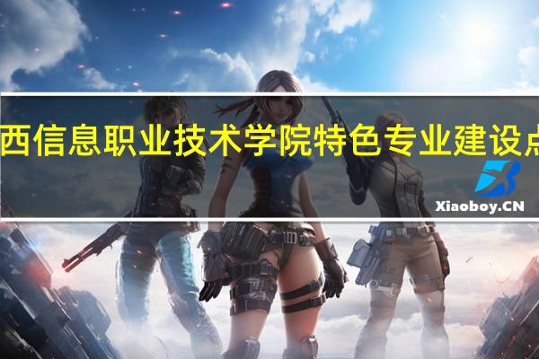 山西信息职业技术学院特色专业建设点有哪些