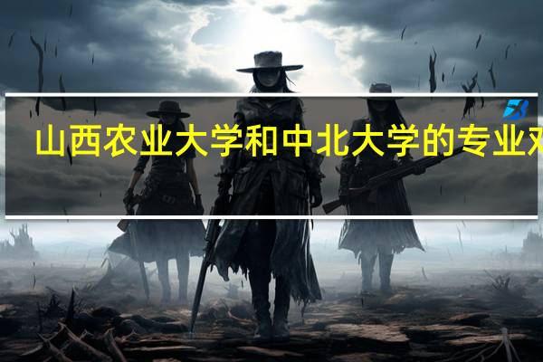 山西农业大学和中北大学的专业对比