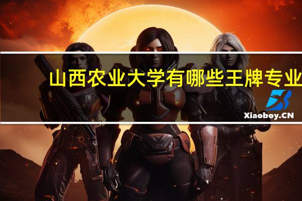 山西农业大学有哪些王牌专业