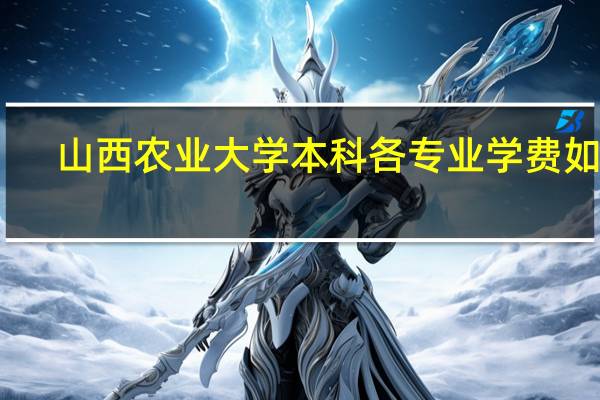 山西农业大学本科各专业学费如何