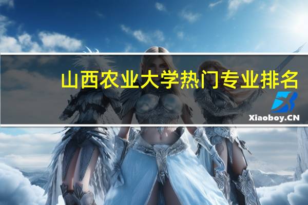 山西农业大学热门专业排名