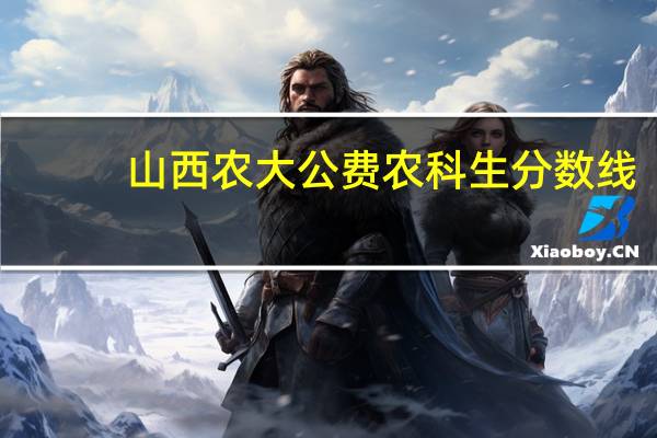 山西农大公费农科生分数线