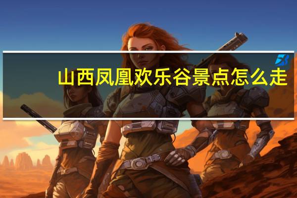 山西凤凰欢乐谷景点怎么走