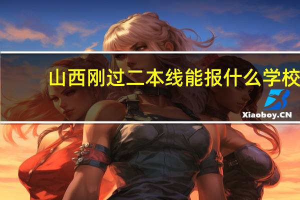 山西刚过二本线能报什么学校