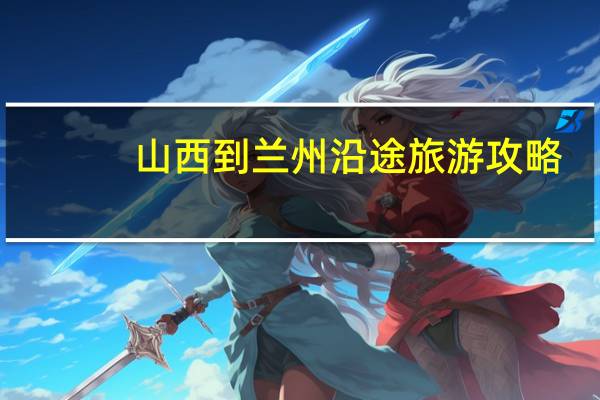山西到兰州沿途旅游攻略