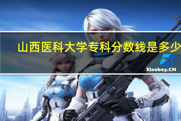 山西医科大学专科分数线是多少呢