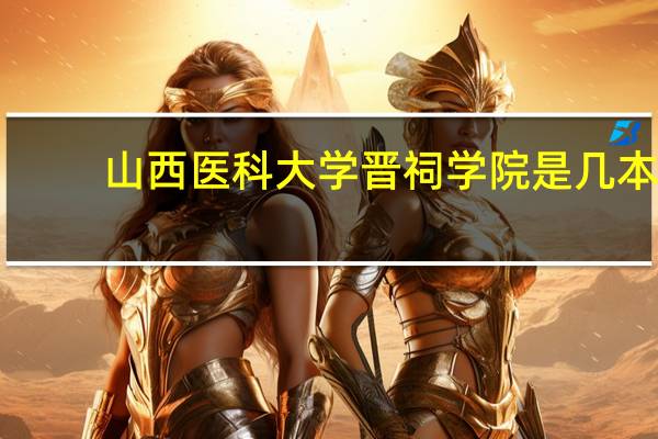 山西医科大学晋祠学院是几本