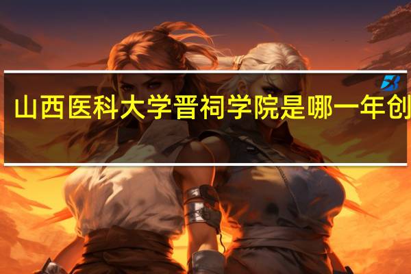 山西医科大学晋祠学院是哪一年创办的