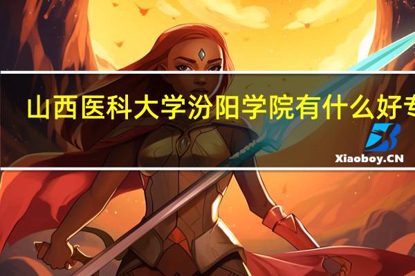 山西医科大学汾阳学院有什么好专业