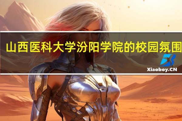 山西医科大学汾阳学院的校园氛围如何