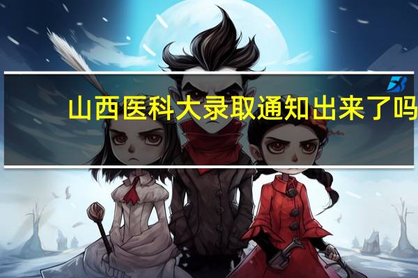 山西医科大录取通知出来了吗
