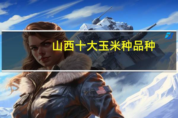 山西十大玉米种品种
