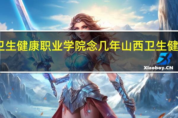 山西卫生健康职业学院念几年 山西卫生健康职业学院