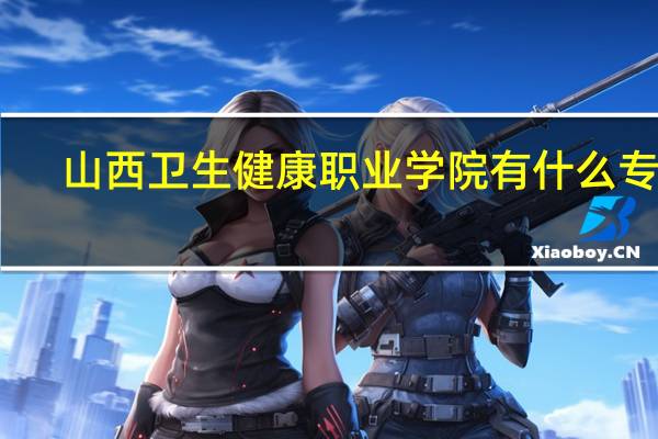 山西卫生健康职业学院有什么专业