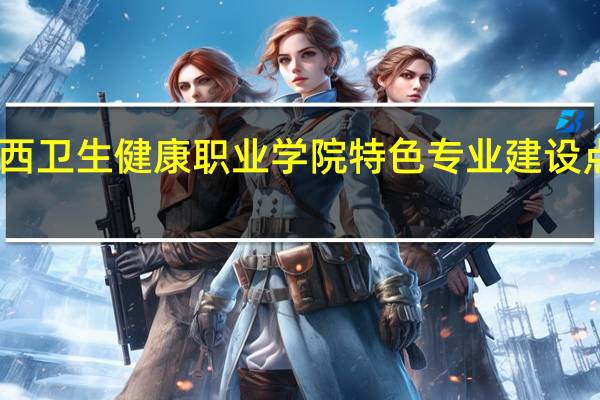 山西卫生健康职业学院特色专业建设点有哪些