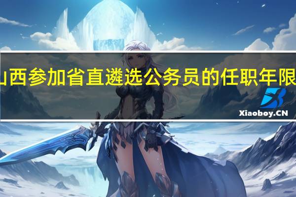 山西参加省直遴选公务员的任职年限要几年