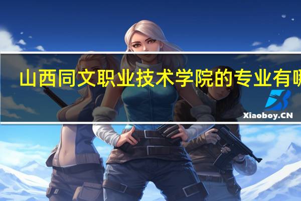 山西同文职业技术学院的专业有哪些