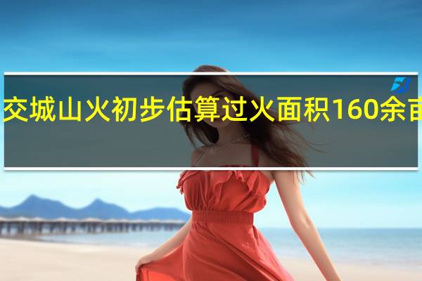 山西吕梁交城山火初步估算过火面积160余亩暂无人员伤亡