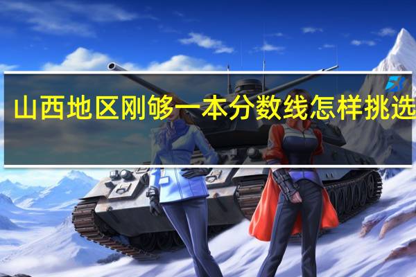 山西地区刚够一本分数线怎样挑选大学