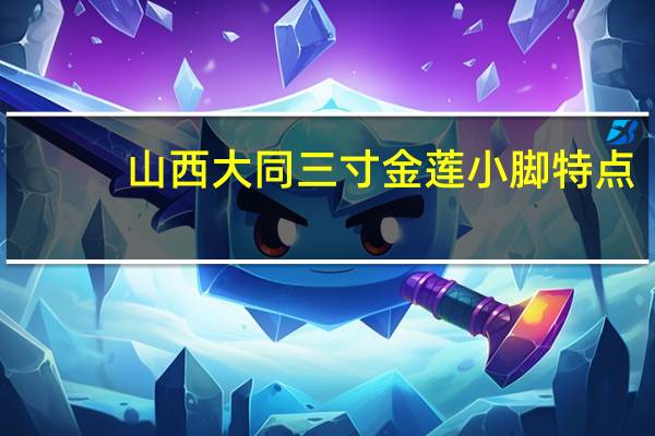 山西大同三寸金莲小脚特点