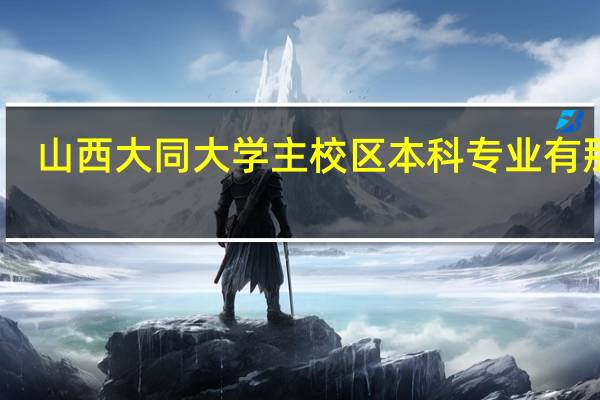山西大同大学主校区本科专业有那些