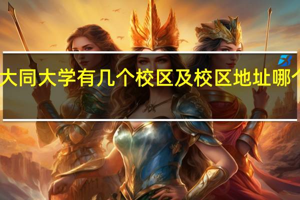 山西大同大学有几个校区及校区地址哪个校区最好