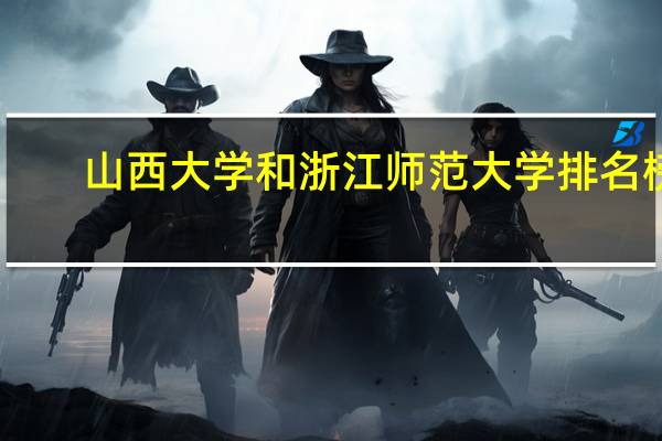 山西大学和浙江师范大学排名榜