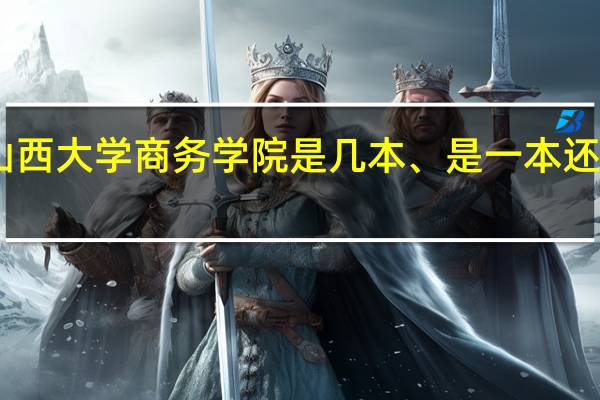 山西大学商务学院是几本、是一本还是二本