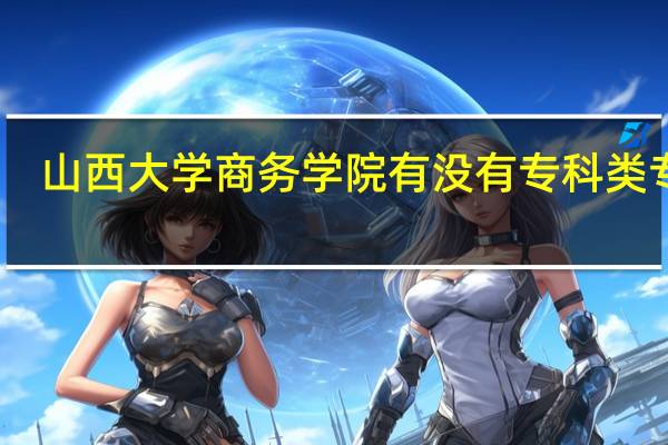山西大学商务学院有没有专科类专业