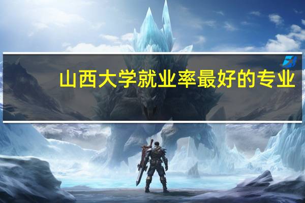 山西大学就业率最好的专业