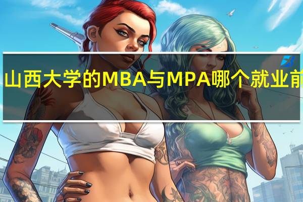 山西大学的MBA与MPA哪个就业前景好