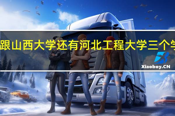 山西大学跟山西大学还有河北工程大学三个学校求比较一下，在城市建设和学校建设跟以后就业前景怎么样