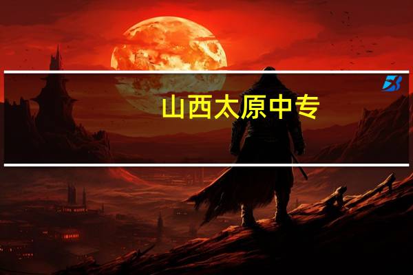 山西太原中专,职高,技校哪些学校念书好
