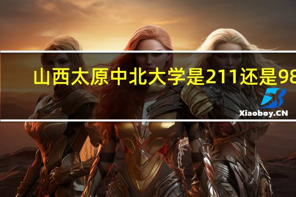 山西太原中北大学是211还是985