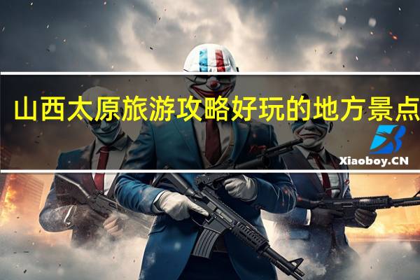 山西太原旅游攻略好玩的地方景点推荐