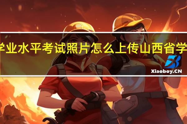 山西学业水平考试照片怎么上传 山西省学业水平考试
