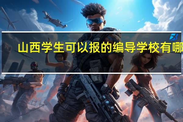 山西学生可以报的编导学校有哪些