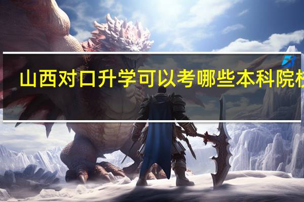 山西对口升学可以考哪些本科院校呢