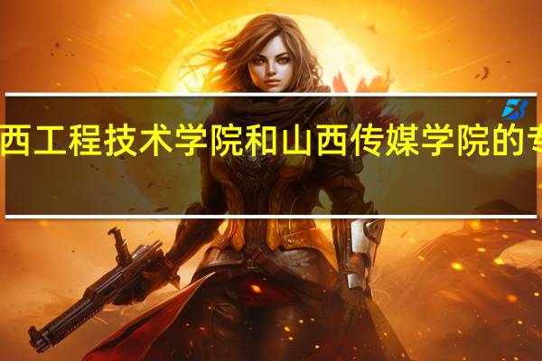 山西工程技术学院和山西传媒学院的专业对比