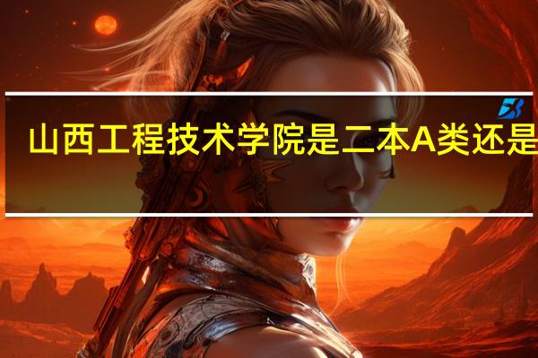 山西工程技术学院是二本A类还是B类