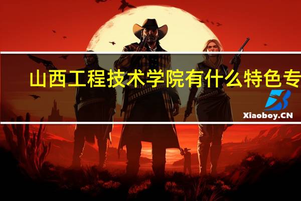 山西工程技术学院有什么特色专业，专业排名如何