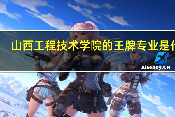 山西工程技术学院的王牌专业是什么