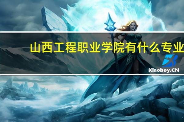 山西工程职业学院有什么专业